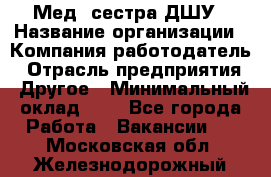 Мед. сестра ДШУ › Название организации ­ Компания-работодатель › Отрасль предприятия ­ Другое › Минимальный оклад ­ 1 - Все города Работа » Вакансии   . Московская обл.,Железнодорожный г.